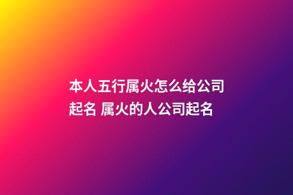 本人五行属火怎么给公司起名 属火的人公司起名-第1张-公司起名-玄机派